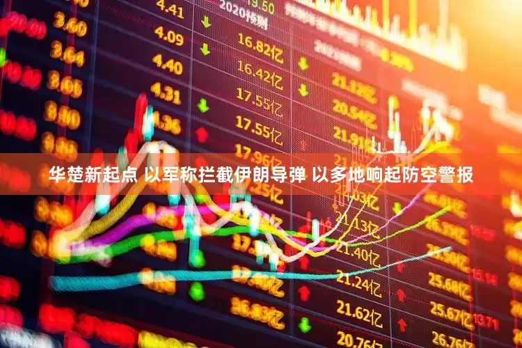 华楚新起点 以军称拦截伊朗导弹 以多地响起防空警报