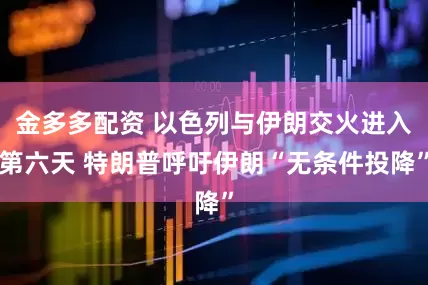 金多多配资 以色列与伊朗交火进入第六天 特朗普呼吁伊朗“无条件投降”