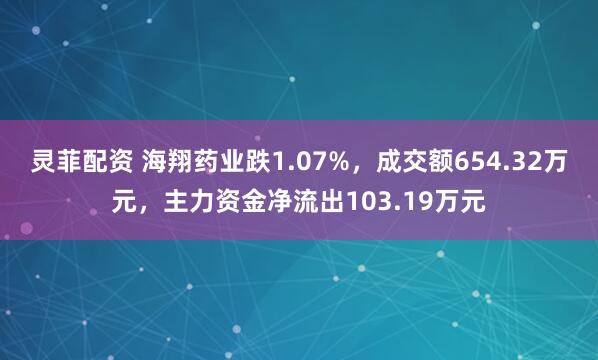 灵菲配资 海翔药业跌1.07%，成交额654.32万元，主力资金净流出103.19万元