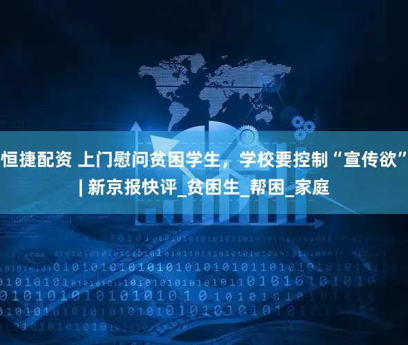 恒捷配资 上门慰问贫困学生，学校要控制“宣传欲”| 新京报快评_贫困生_帮困_家庭