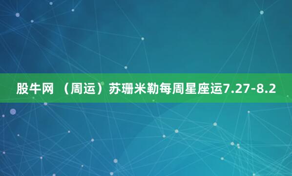 股牛网 （周运）苏珊米勒每周星座运7.27-8.2