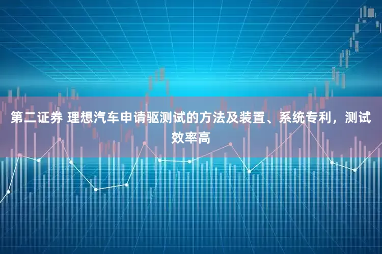 第二证券 理想汽车申请驱测试的方法及装置、系统专利，测试效率高