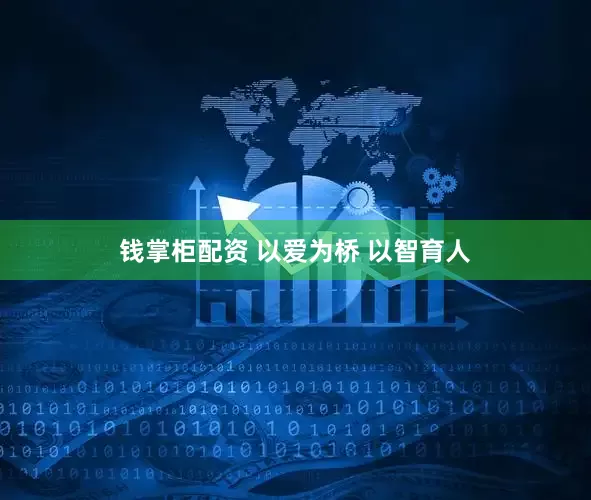 钱掌柜配资 以爱为桥 以智育人