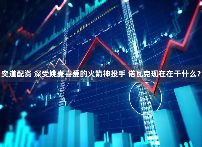 奕道配资 深受姚麦喜爱的火箭神投手 诺瓦克现在在干什么？