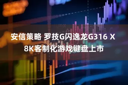 安信策略 罗技G闪逸龙G316 X 8K客制化游戏键盘上市