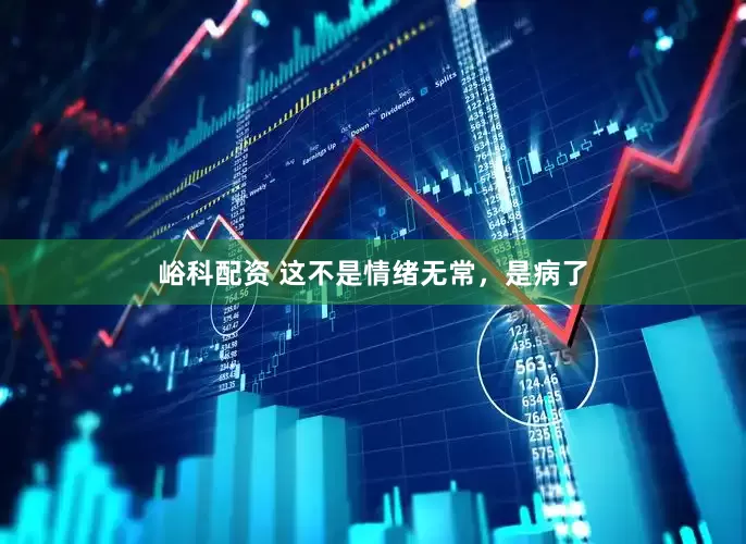 峪科配资 这不是情绪无常，是病了
